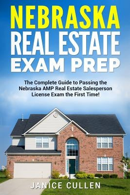 Nebraska Real Estate Exam Prep: The Complete Guide to Passing the Nebraska AMP Real Estate Salesperson License Exam the First Time! by Cullen, Janice