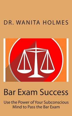 Bar Exam Success: Use the Power of Your Subconscious Mind to Pass the Bar Exam by Holmes, Wanita