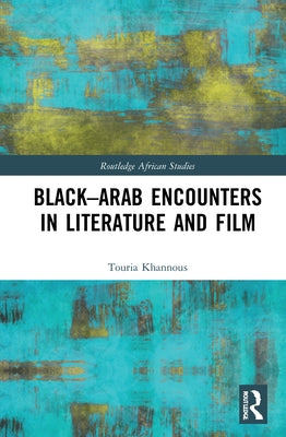 Black-Arab Encounters in Literature and Film by Khannous, Touria