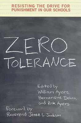Zero Tolerance: Resisting the Drive for Punishment in Our Schools by Ayers, William