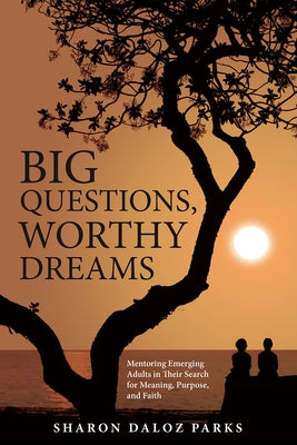 Big Questions, Worthy Dreams: Mentoring Emerging Adults in Their Search for Meaning, Purpose, and Faith by Parks, Sharon Daloz