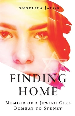 Finding Home: Memoir of a Jewish Girl: Bombay to Sydney by Jacob, Angelica