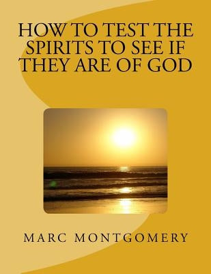 How to Test the Spirits to See if They are of God: Many shall come to me and say: Did we not do great things in your Name? by Montgomery, Marc