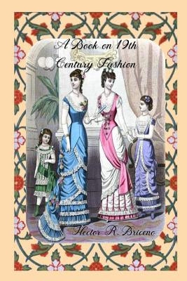 A Book on 19th Century Fashion by Briceno, Hector R.