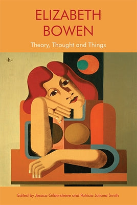Elizabeth Bowen: Theory, Thought and Things by Gildersleeve, Jessica
