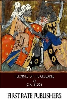Heroines of the Crusades by Bloss, C. a.