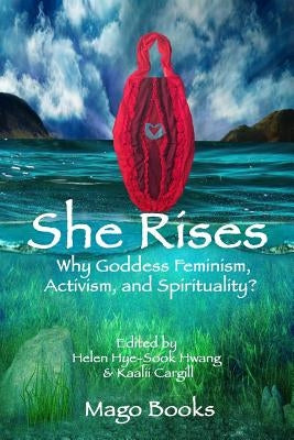 She Rises: Why Goddess Feminism, Activism and Spirituality? by Hwang, Helen Hye Sook