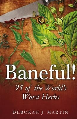 Baneful!: 95 of the World's Worst Herbs by Martin, Deborah J.