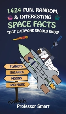 1424 Fun, Random, & Interesting Space Facts That Everyone Needs to Know: Planets, Galaxies, Moons, and More by Smart