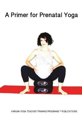 A Primer for Prenatal Yoga: Adaptations and Modifications for Teaching Yoga To Pregnant Students by Campbell, Helen