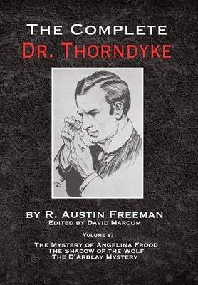 The Complete Dr. Thorndyke - Volume V: The Mystery of Angelina Frood, The Shadow of the Wolf and The D'Arblay Mystery by Freeman, R. Austin