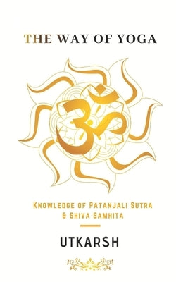 The Way of Yoga: Knowledge of Patanjali sutra and Shiva Samhita by Walia, Utkarsh