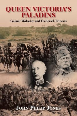 Queen Victoria'S Paladins: Garnet Wolseley and Frederick Roberts by Jones, John Philip