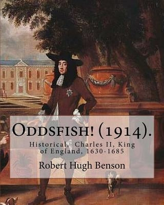 Oddsfish! (1914). By: Robert Hugh Benson: Historical, Charles II, King of England, 1630-1685 by Benson, Robert Hugh