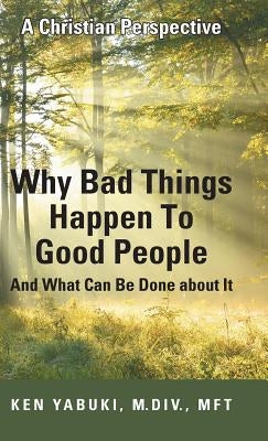 Why Bad Things Happen To Good People And What Can Be Done about It: A Christian Perspective by Yabuki, M. DIV Mft