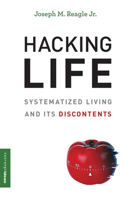 Hacking Life: Systematized Living and Its Discontents by Reagle, Joseph M.