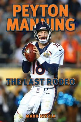 Peyton Manning: The Last Rodeo by Kiszla, Mark