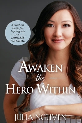 Awaken the Hero Within: A Practical Guide for Tapping into Your Limitless Potential by Nguyen, Julia