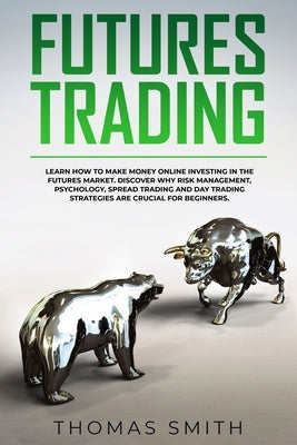 Futures Trading: Learn How to Make Money Online Investing in the Futures Market. Discover why Risk Management, Psychology, Spread Tradi by Smith, Thomas