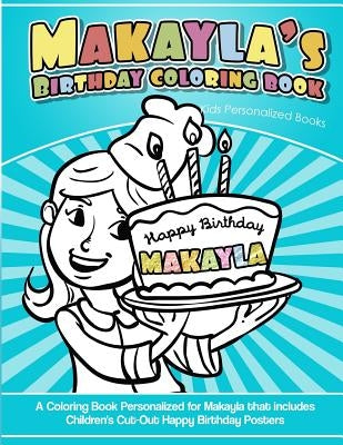 Makayla's Birthday Coloring Book Kids Personalized Books: A Coloring Book Personalized for Makayla that includes Children's Cut Out Happy Birthday Pos by Garcia, Elise