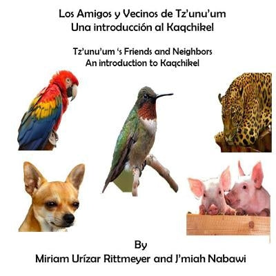 Los Amigos y Vecinos de Tz'unu'um - Una Introduccion al Kaqchikel: Tz'unu'um 's Friends and Neighbords - An Introduction by Nabawi, J'miah