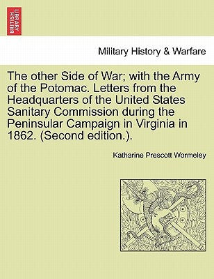The Other Side of War; With the Army of the Potomac. Letters from the Headquarters of the United States Sanitary Commission During the Peninsular Camp by Wormeley, Katharine Prescott