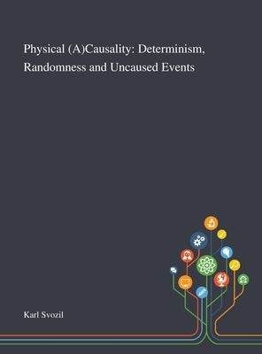 Physical (A)Causality: Determinism, Randomness and Uncaused Events by Karl Svozil
