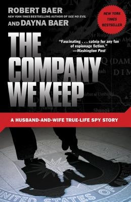 The Company We Keep: A Husband-And-Wife True-Life Spy Story by Baer, Robert