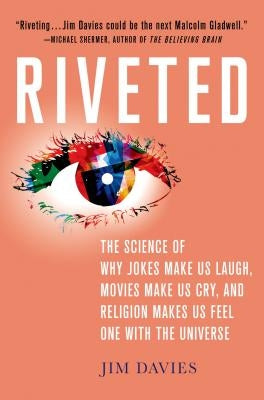 Riveted: The Science of Why Jokes Make Us Laugh, Movies Make Us Cry, and Religion Makes Us Feel One with the Universe: The Science of Why Jokes Make U by Davies, Jim