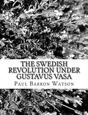 The Swedish Revolution Under Gustavus Vasa by Watson, Paul Barron