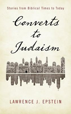 Converts to Judaism: Stories from Biblical Times to Today by Epstein, Lawrence J.