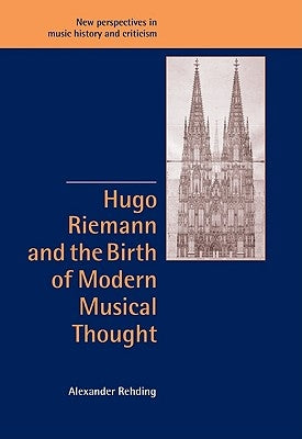 Hugo Riemann and the Birth of Modern Musical Thought by Rehding, Alexander