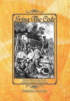 Living the Code: Seven Principles That Could Change Your Life by Livesay, Dakota