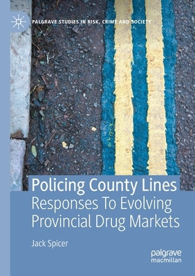 Policing County Lines: Responses to Evolving Provincial Drug Markets by Spicer, Jack