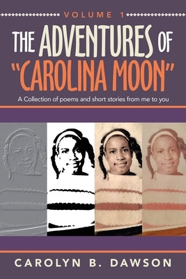 The Adventures of Carolina Moon: A Collection of Poems and Short Stories from Me to You by Dawson, Carolyn B.
