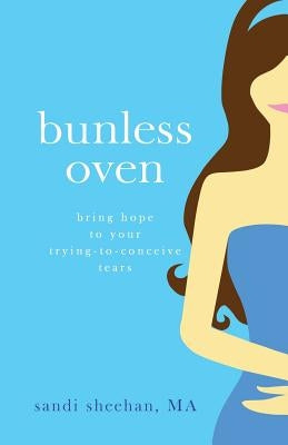 Bunless Oven: Bring Hope to Your Trying-To-Conceive Tears by Sheehan, Sandi