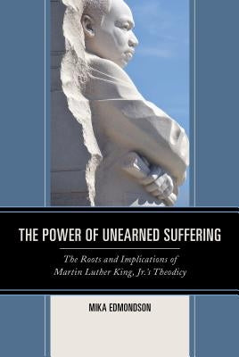 The Power of Unearned Suffering: The Roots and Implications of Martin Luther King, Jr.'s Theodicy by Edmondson, Mika