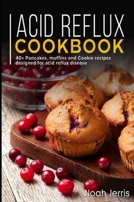 Acid Reflux Cookbook: 40+ Pancakes, muffins and Cookie recipes designed for acid reflux disease by Jerris, Noah