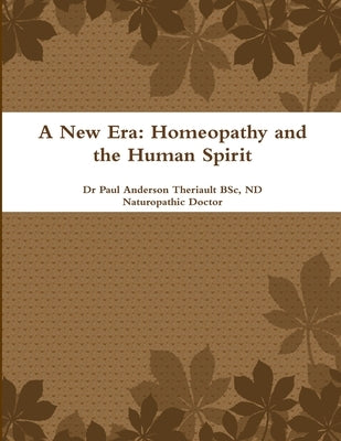 A New Era: Homeopathy and the Human Spirit by Theriault, Bsc Nd Naturopathic Doctor