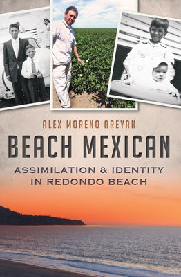 Beach Mexican: Assimilation & Identity in Redondo Beach by Areyan, Alex Moreno
