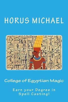 College of Egyptian Magic: Earn your Degree in Spell Casting! by Michael, Horus