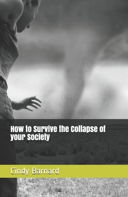 How to Survive the Collapse of your Society: Book one: Things you need to start thinking about. by Barnard, Cindy