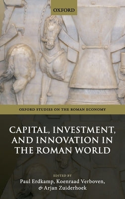 Capital, Investment, and Innovation in the Roman World by Erdkamp, Paul