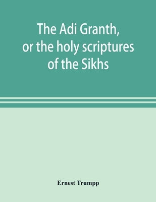 The Ādi Granth, or the holy scriptures of the Sikhs by Trumpp, Ernest