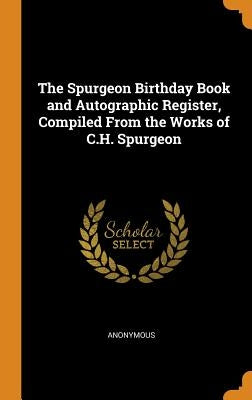 The Spurgeon Birthday Book and Autographic Register, Compiled From the Works of C.H. Spurgeon by Anonymous