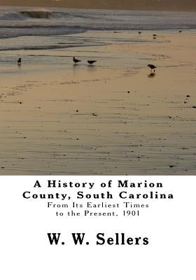 A History of Marion County, South Carolina: From Its Earliest Times to the Present, 1901 by Sellers, W. W.