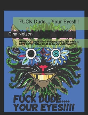 FUCK Dude.... Your Eyes!!!!: HUGE 100 page Adult coloring book ( its okay to have some FUN... go ahead... COLOR AWAY! ) by Nelson, Gina Ann
