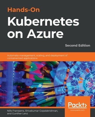 Hands-On Kubernetes on Azure - Second Edition: Automate management, scaling, and deployment of containerized applications by Franssens, Nills