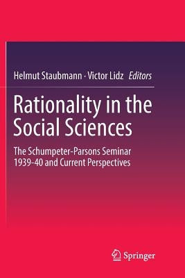 Rationality in the Social Sciences: The Schumpeter-Parsons Seminar 1939-40 and Current Perspectives by Staubmann, Helmut