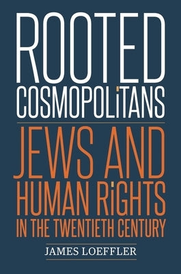 Rooted Cosmopolitans: Jews and Human Rights in the Twentieth Century by Loeffler, James